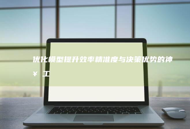 优化模型：提升效率、精准度与决策优势的神奇工具